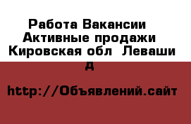 Работа Вакансии - Активные продажи. Кировская обл.,Леваши д.